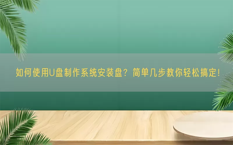 如何使用U盘制作系统安装盘？简单几步教你轻松搞定！(pic1)
