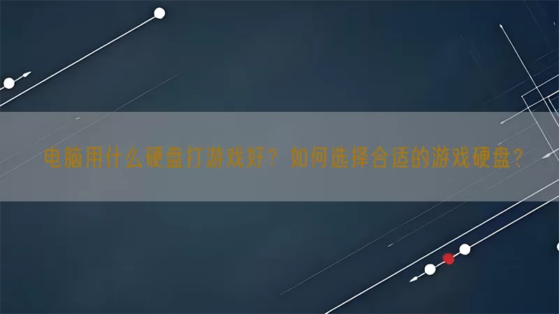电脑用什么硬盘打游戏好？如何选择合适的游戏硬盘？(pic1)