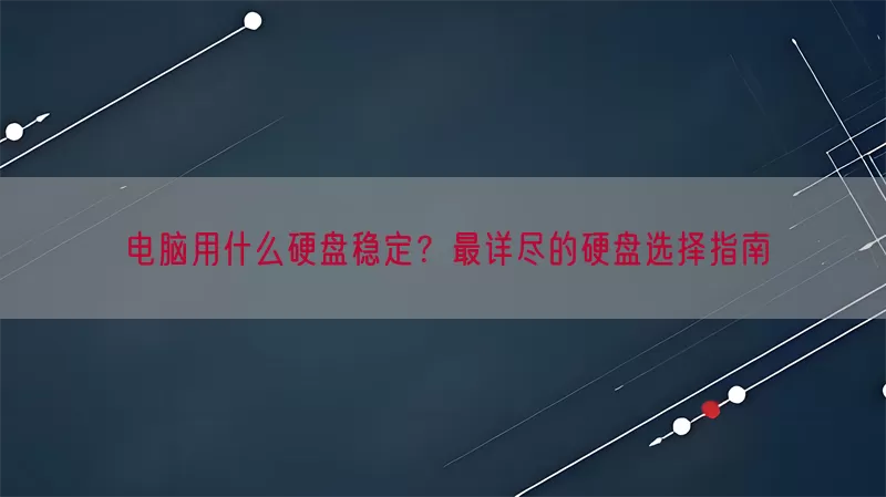 电脑用什么硬盘稳定？最详尽的硬盘选择指南(pic1)