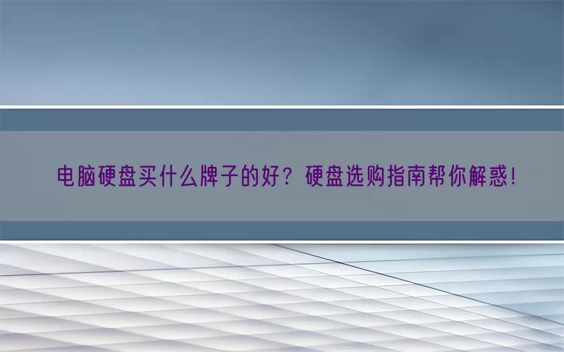 电脑硬盘买什么牌子的好？硬盘选购指南帮你解惑！(pic1)