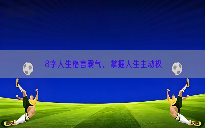 8字人生格言霸气，掌握人生主动权(pic1)