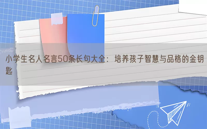 小学生名人名言50条长句大全：培养孩子智慧与品格的金钥匙(pic1)