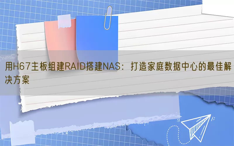 用H67主板组建RAID搭建NAS：打造家庭数据中心的最佳解决方案(pic1)