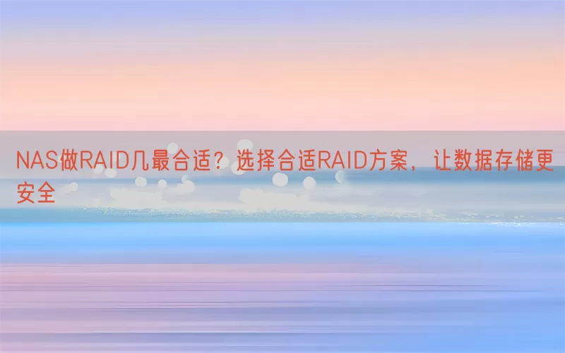 NAS做RAID几最合适？选择合适RAID方案，让数据存储更安全(pic1)