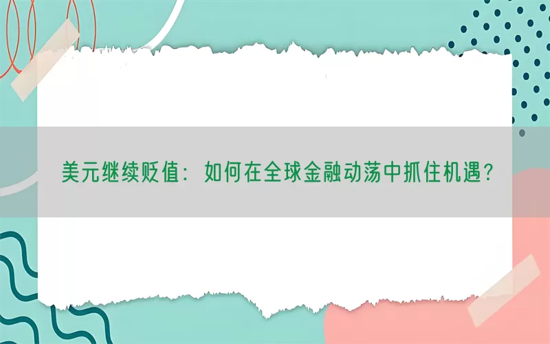 美元继续贬值：如何在全球金融动荡中抓住机遇？(pic1)