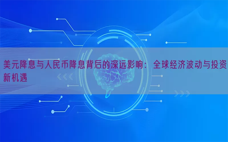 美元降息与人民币降息背后的深远影响：全球经济波动与投资新机遇(pic1)