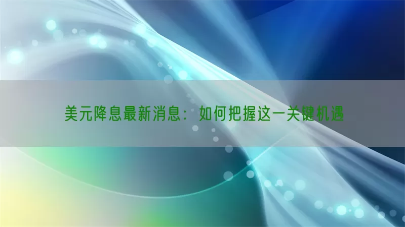美元降息最新消息：如何把握这一关键机遇(pic1)