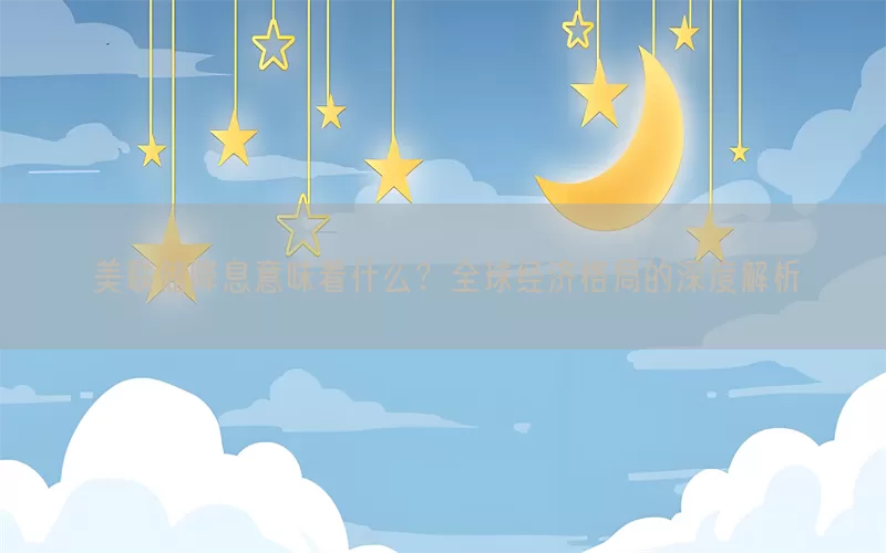 美联储降息意味着什么？全球经济格局的深度解析(pic1)