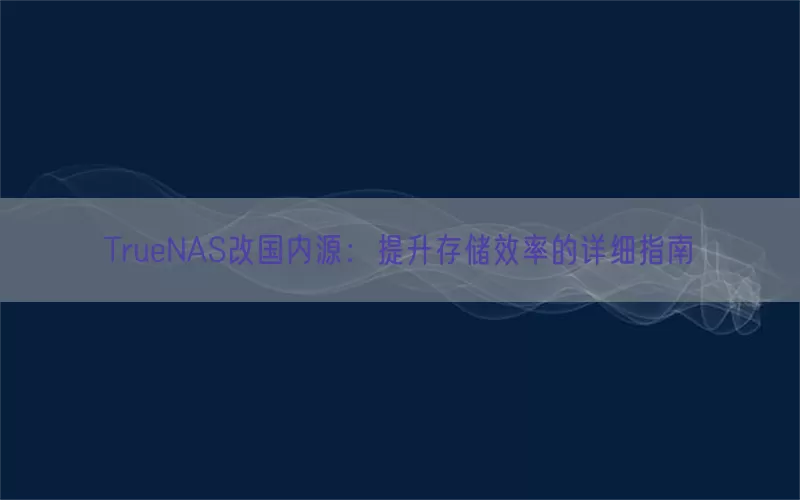 TrueNAS改国内源：提升存储效率的详细指南(pic1)