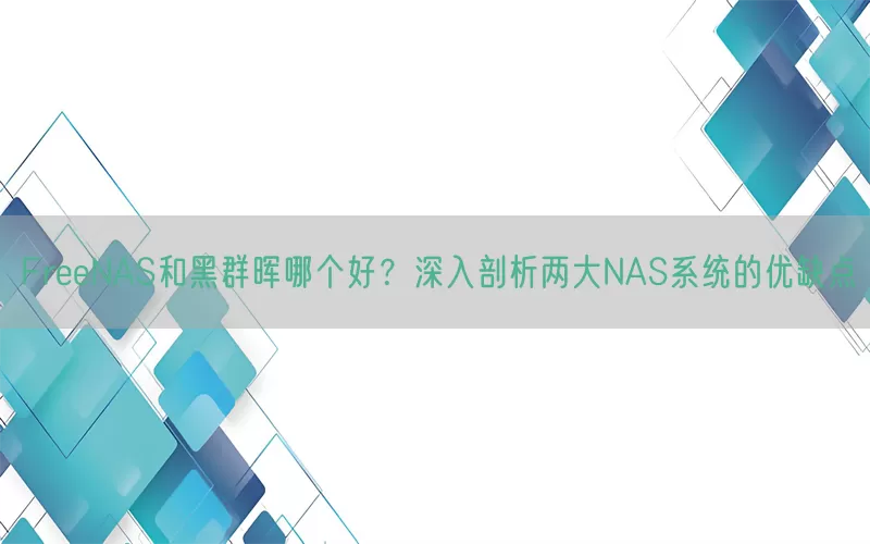 FreeNAS和黑群晖哪个好？深入剖析两大NAS系统的优缺点(pic1)