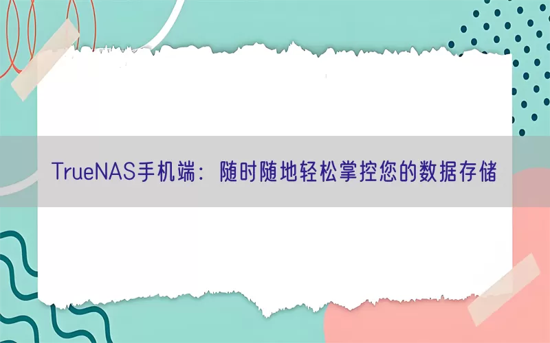 TrueNAS手机端：随时随地轻松掌控您的数据存储(pic1)