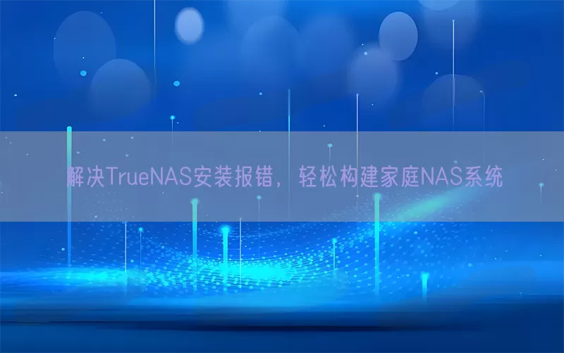 解决TrueNAS安装报错，轻松构建家庭NAS系统(pic1)