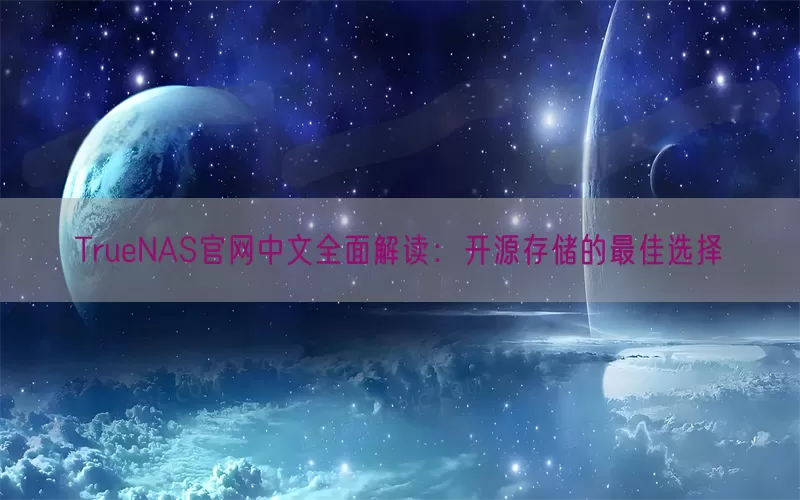 TrueNAS官网中文全面解读：开源存储的最佳选择(pic1)
