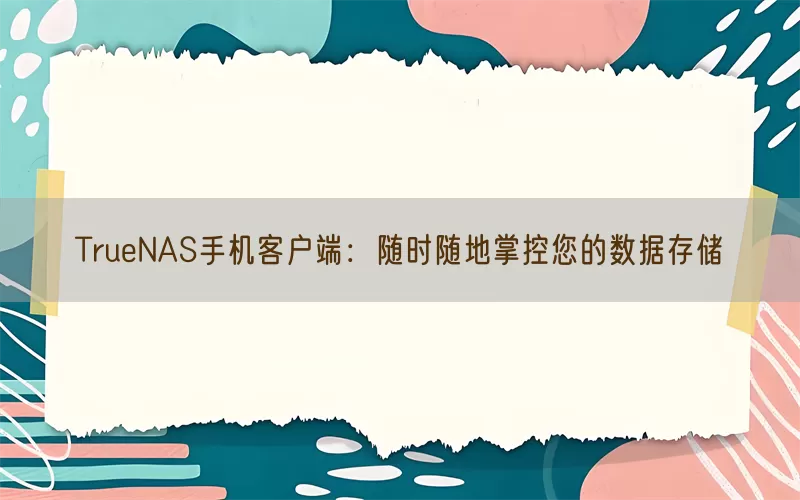 TrueNAS手机客户端：随时随地掌控您的数据存储(pic1)
