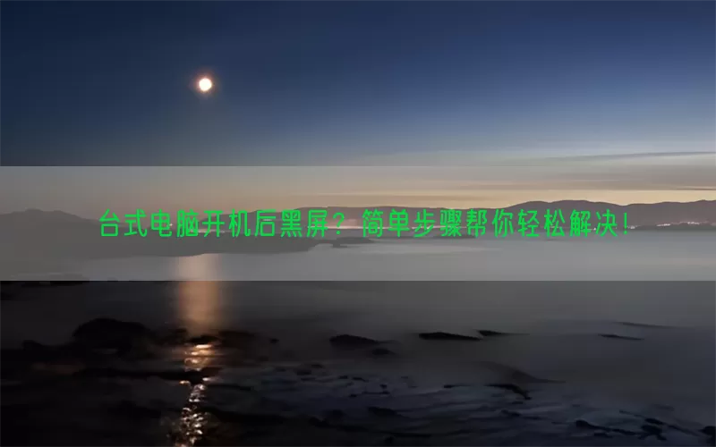 台式电脑开机后黑屏？简单步骤帮你轻松解决！(pic1)