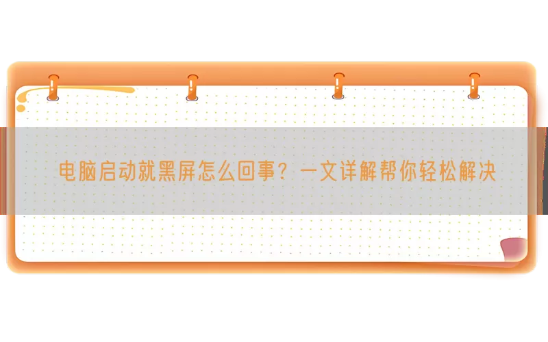 电脑启动就黑屏怎么回事？一文详解帮你轻松解决(pic1)