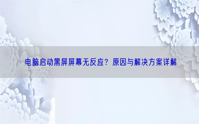 电脑启动黑屏屏幕无反应？原因与解决方案详解(pic1)