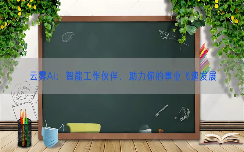 云雾Ai：智能工作伙伴，助力你的事业飞速发展(pic1)