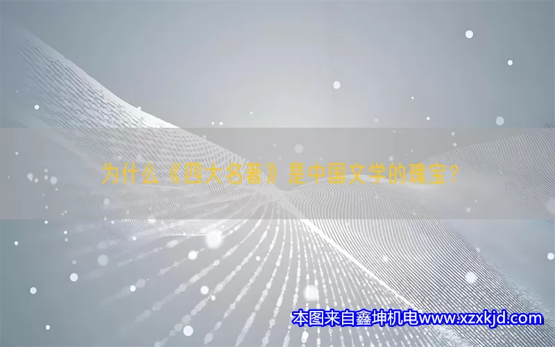 为什么《四大名著》是中国文学的瑰宝？(pic1)