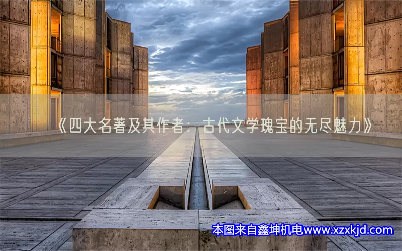 《四大名著及其作者：古代文学瑰宝的无尽魅力》(pic1)