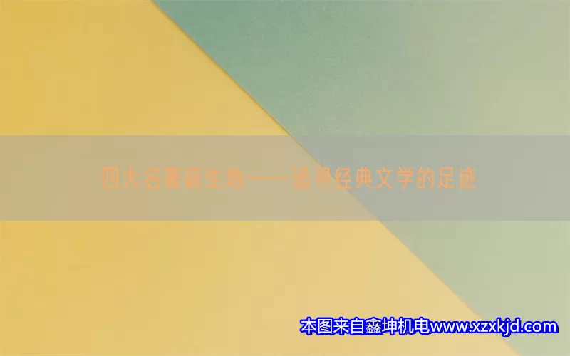 四大名著诞生地——追寻经典文学的足迹(pic1)