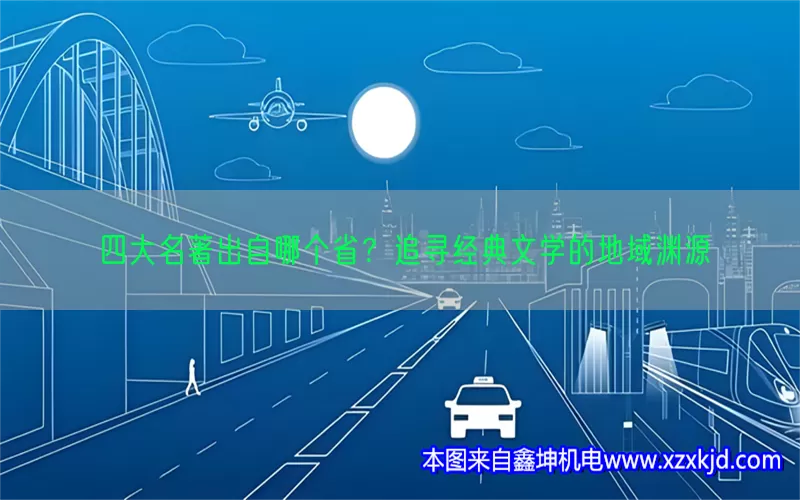 四大名著出自哪个省？追寻经典文学的地域渊源(pic1)