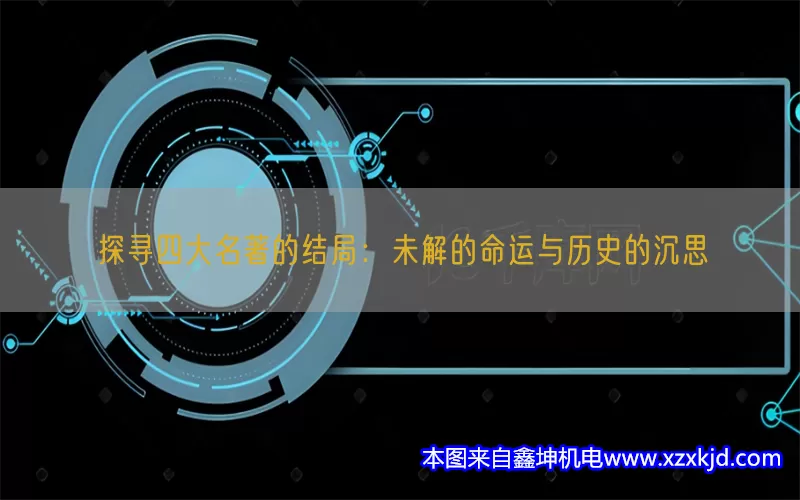 探寻四大名著的结局：未解的命运与历史的沉思(pic1)