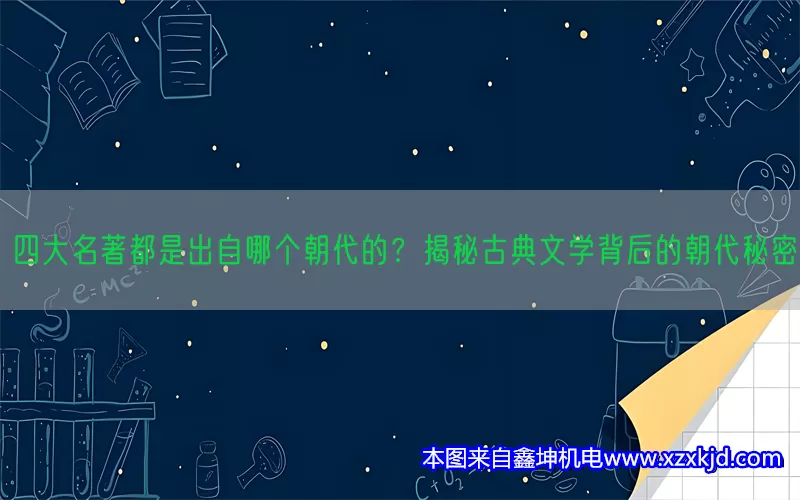 四大名著都是出自哪个朝代的？揭秘古典文学背后的朝代秘密(pic1)