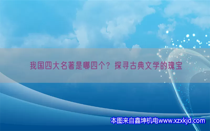 我国四大名著是哪四个？探寻古典文学的瑰宝(pic1)