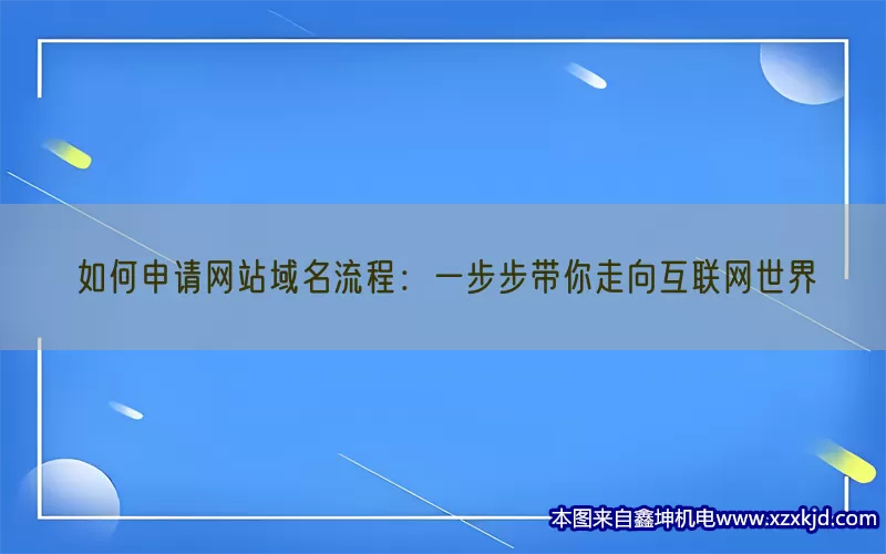 如何申请网站域名流程：一步步带你走向互联网世界(pic1)