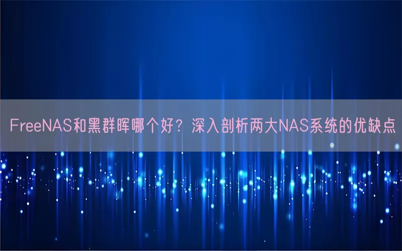 FreeNAS和黑群晖哪个好？深入剖析两大NAS系统的优缺点