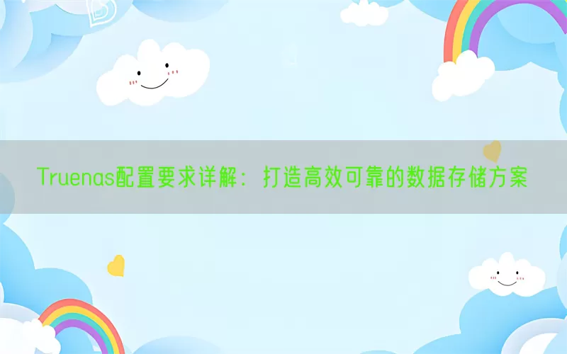 Truenas配置要求详解：打造高效可靠的数据存储方案