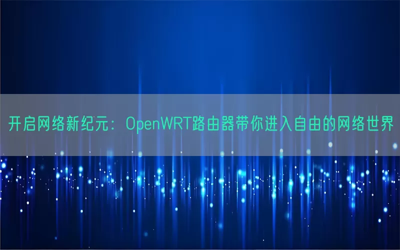 开启网络新纪元：OpenWRT路由器带你进入自由的网络世界