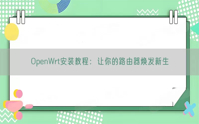 OpenWrt安装教程：让你的路由器焕发新生