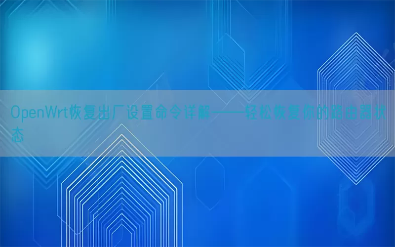 OpenWrt恢复出厂设置命令详解——轻松恢复你的路由器状态