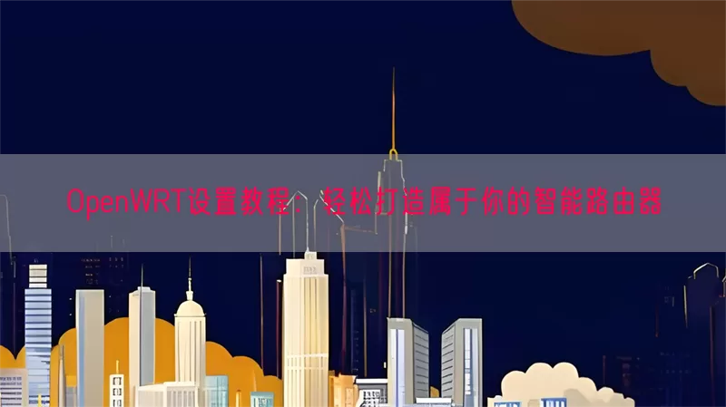 OpenWRT设置教程：轻松打造属于你的智能路由器