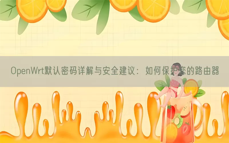 OpenWrt默认密码详解与安全建议：如何保护您的路由器