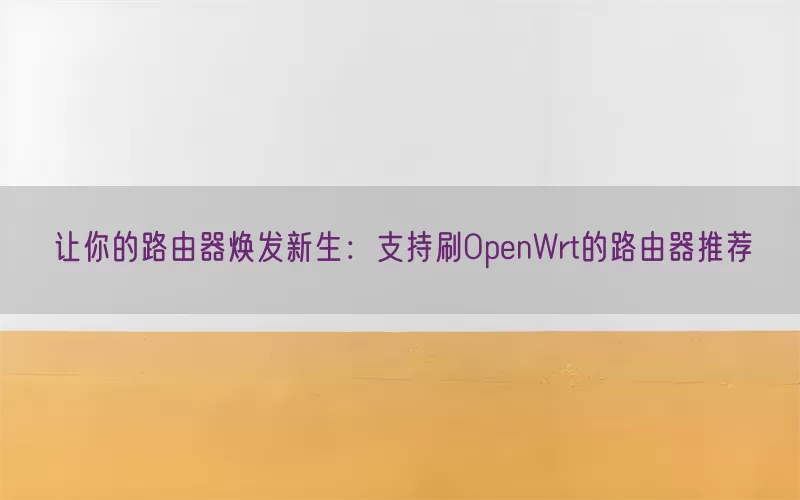 让你的路由器焕发新生：支持刷OpenWrt的路由器推荐
