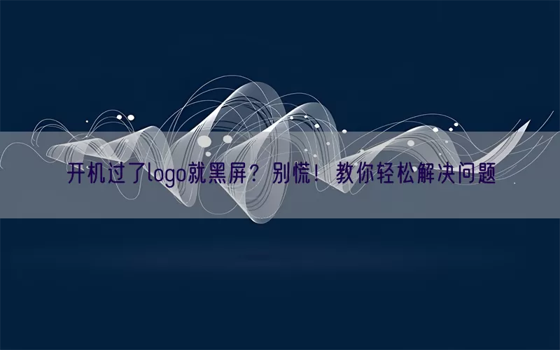 开机过了logo就黑屏？别慌！教你轻松解决问题