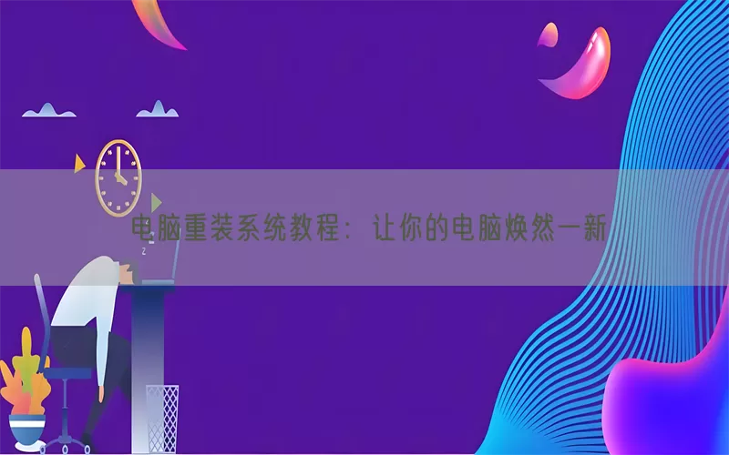 电脑重装系统教程：让你的电脑焕然一新