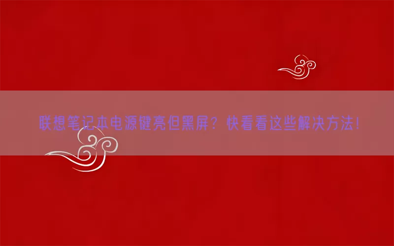 联想笔记本电源键亮但黑屏？快看看这些解决方法！