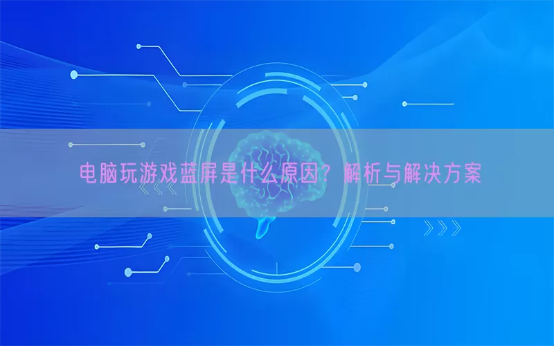 电脑玩游戏蓝屏是什么原因？解析与解决方案
