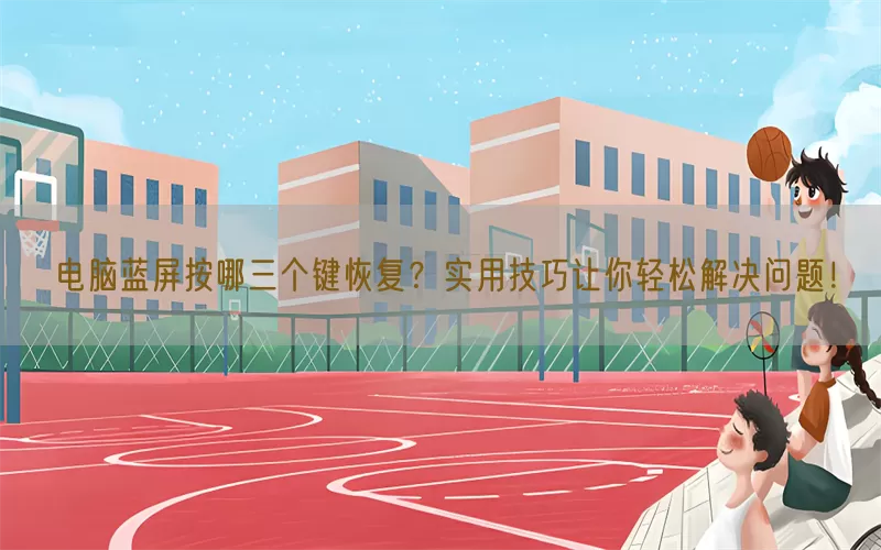 电脑蓝屏按哪三个键恢复？实用技巧让你轻松解决问题！