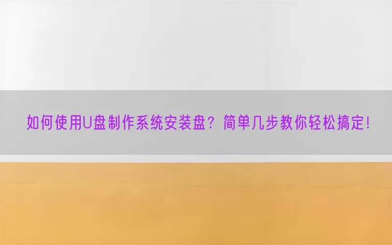 如何使用U盘制作系统安装盘？简单几步教你轻松搞定！