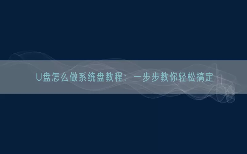 U盘怎么做系统盘教程：一步步教你轻松搞定