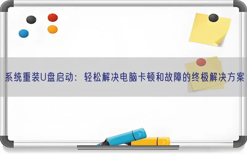 系统重装U盘启动：轻松解决电脑卡顿和故障的终极解决方案