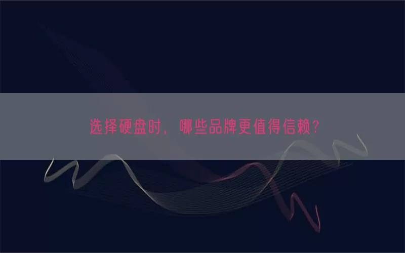 选择硬盘时，哪些品牌更值得信赖？