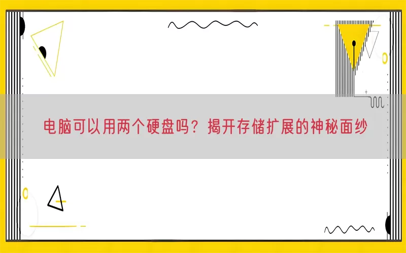 电脑可以用两个硬盘吗？揭开存储扩展的神秘面纱