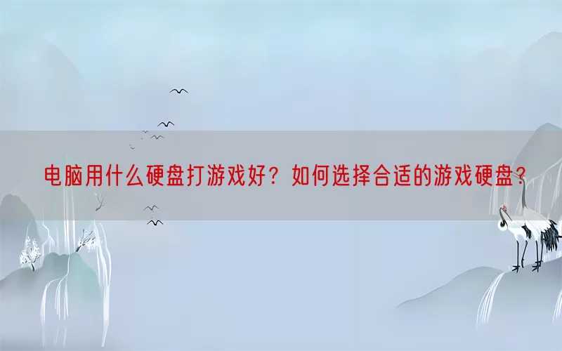 电脑用什么硬盘打游戏好？如何选择合适的游戏硬盘？