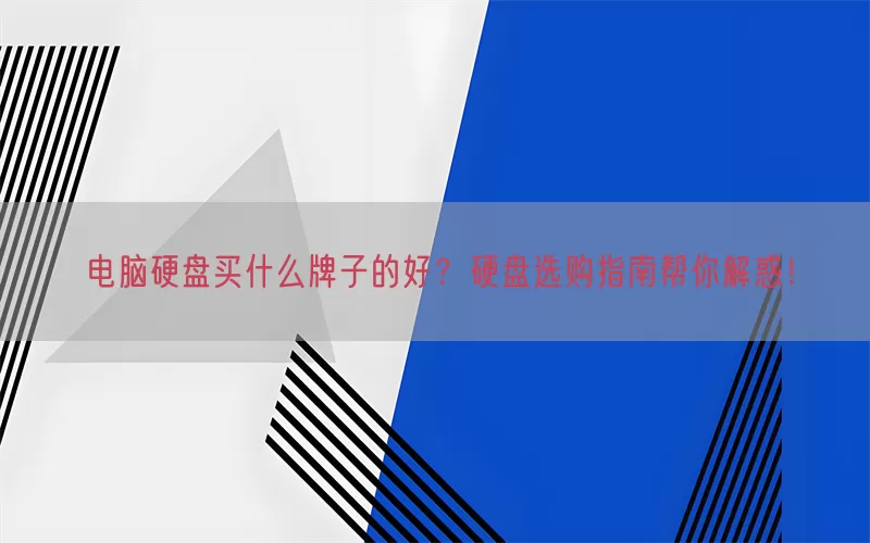 电脑硬盘买什么牌子的好？硬盘选购指南帮你解惑！